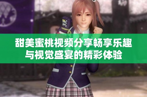 甜美蜜桃视频分享畅享乐趣与视觉盛宴的精彩体验