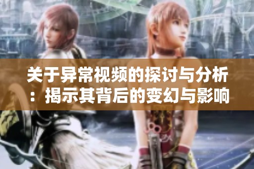 关于异常视频的探讨与分析：揭示其背后的变幻与影响