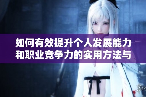 如何有效提升个人发展能力和职业竞争力的实用方法与策略分享