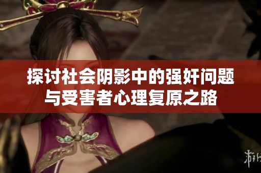 探讨社会阴影中的强奸问题与受害者心理复原之路