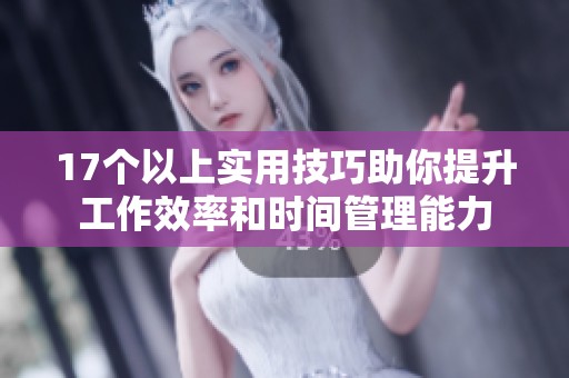 17个以上实用技巧助你提升工作效率和时间管理能力