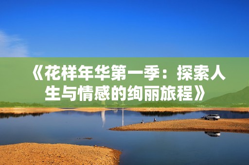 《花样年华第一季：探索人生与情感的绚丽旅程》