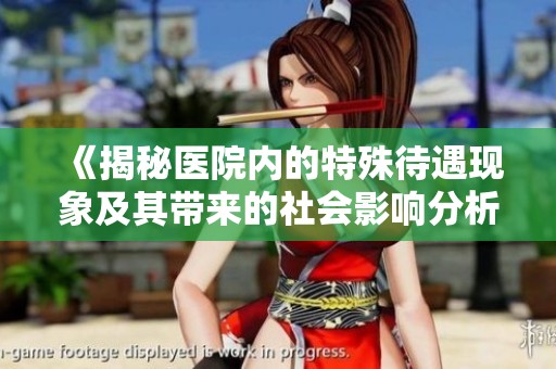 《揭秘医院内的特殊待遇现象及其带来的社会影响分析》