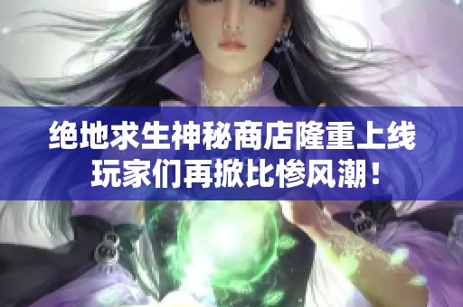 绝地求生神秘商店隆重上线 玩家们再掀比惨风潮！