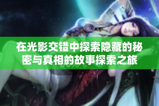 在光影交错中探索隐藏的秘密与真相的故事探索之旅