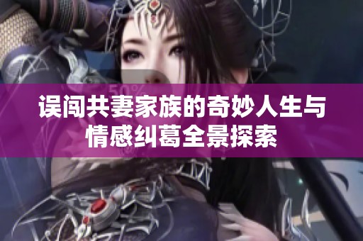 误闯共妻家族的奇妙人生与情感纠葛全景探索