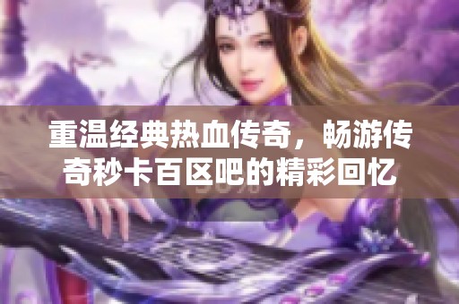 重温经典热血传奇，畅游传奇秒卡百区吧的精彩回忆