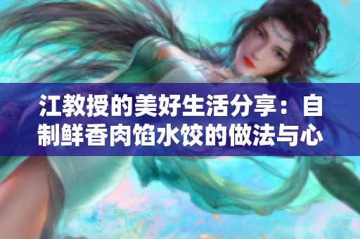 江教授的美好生活分享：自制鲜香肉馅水饺的做法与心得