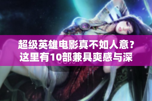 超级英雄电影真不如人意？这里有10部兼具爽感与深度的佳作推荐