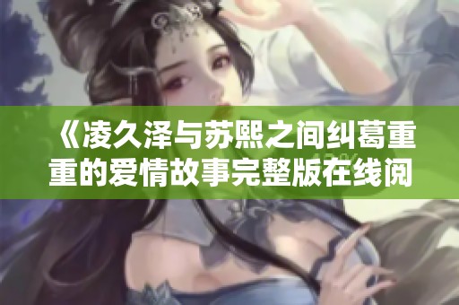 《凌久泽与苏熙之间纠葛重重的爱情故事完整版在线阅读》