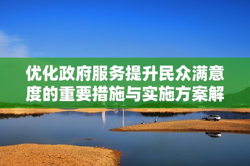 优化政府服务提升民众满意度的重要措施与实施方案解析