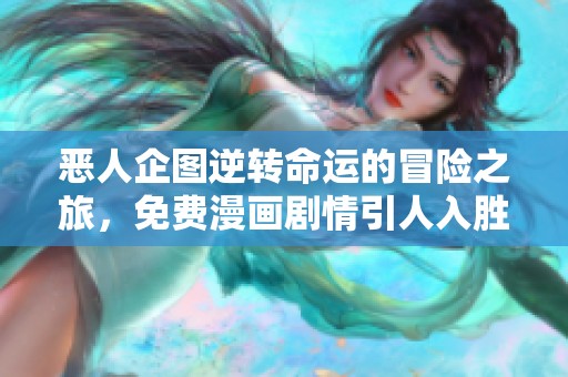 恶人企图逆转命运的冒险之旅，免费漫画剧情引人入胜不容错过