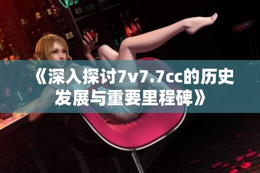 《深入探讨7v7.7cc的历史发展与重要里程碑》