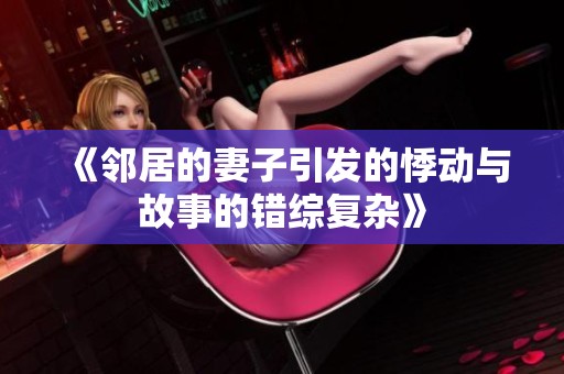 《邻居的妻子引发的悸动与故事的错综复杂》