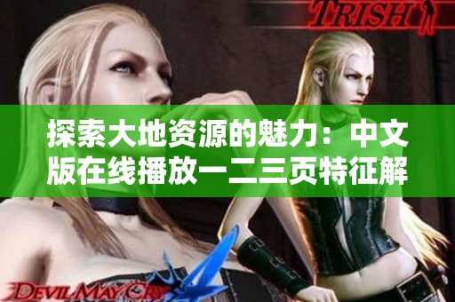 探索大地资源的魅力：中文版在线播放一二三页特征解析与体验分享