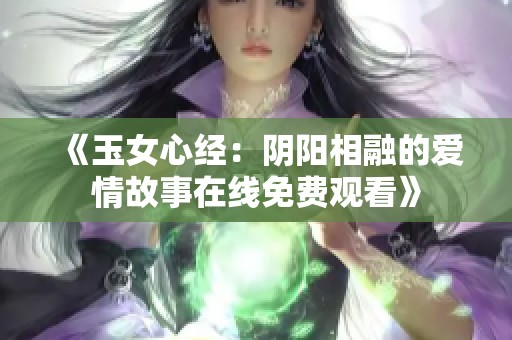 《玉女心经：阴阳相融的爱情故事在线免费观看》