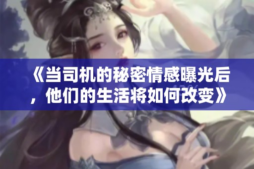 《当司机的秘密情感曝光后，他们的生活将如何改变》