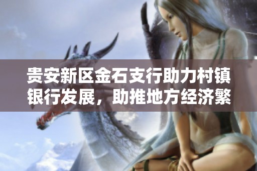 贵安新区金石支行助力村镇银行发展，助推地方经济繁荣