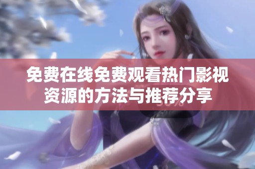 免费在线免费观看热门影视资源的方法与推荐分享