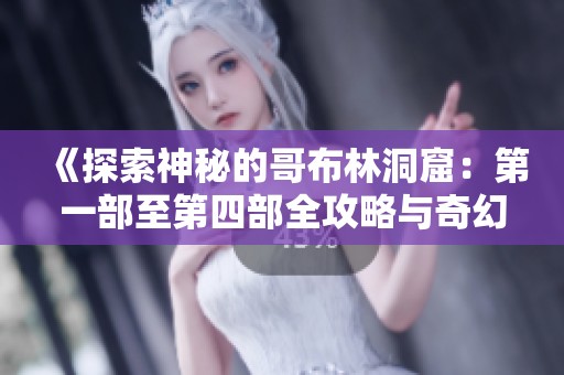 《探索神秘的哥布林洞窟：第一部至第四部全攻略与奇幻冒险》