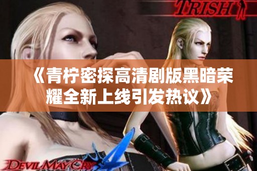 《青柠密探高清剧版黑暗荣耀全新上线引发热议》