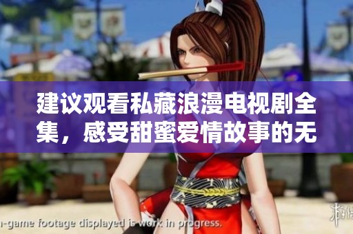 建议观看私藏浪漫电视剧全集，感受甜蜜爱情故事的无限魅力