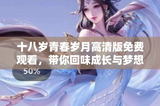 十八岁青春岁月高清版免费观看，带你回味成长与梦想的故事