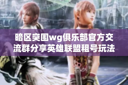 暗区突围wg俱乐部官方交流群分享英雄联盟租号玩法与攻略