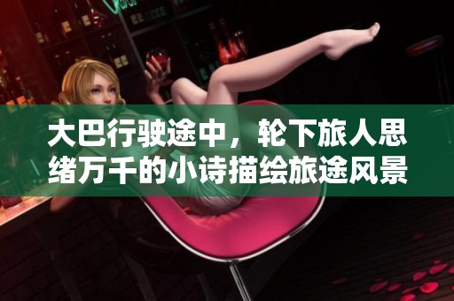 大巴行驶途中，轮下旅人思绪万千的小诗描绘旅途风景与心境