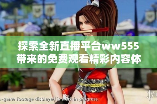 探索全新直播平台ww555带来的免费观看精彩内容体验