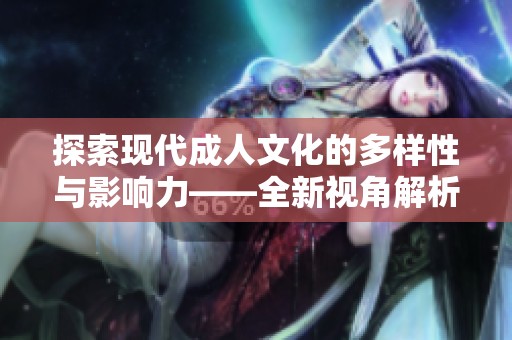 探索现代成人文化的多样性与影响力——全新视角解析783成人影片现象