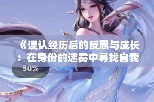 《误认经历后的反思与成长：在身份的迷雾中寻找自我》