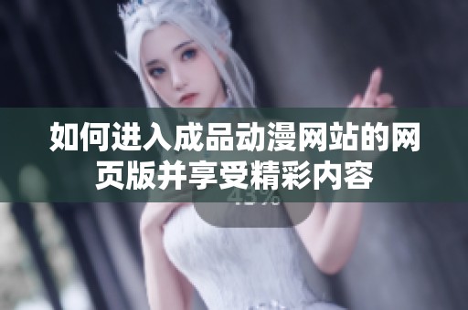如何进入成品动漫网站的网页版并享受精彩内容