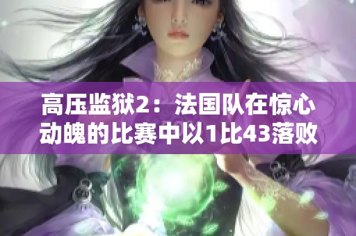高压监狱2：法国队在惊心动魄的比赛中以1比43落败的赛后分析