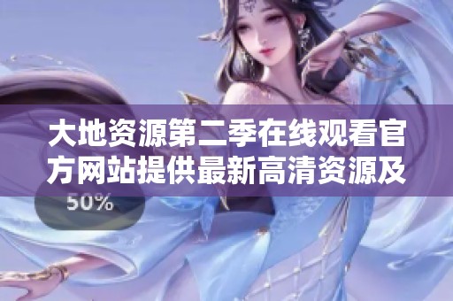 大地资源第二季在线观看官方网站提供最新高清资源及观看方式