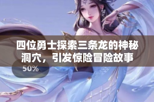 四位勇士探索三条龙的神秘洞穴，引发惊险冒险故事