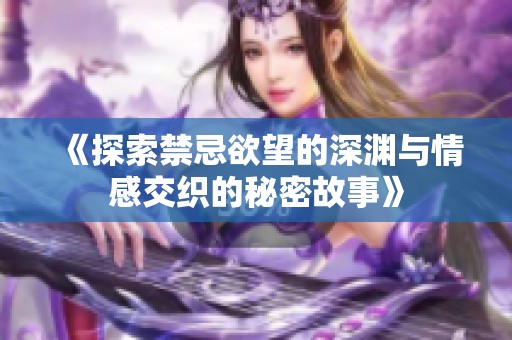 《探索禁忌欲望的深渊与情感交织的秘密故事》
