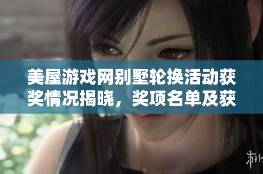 美屋游戏网别墅轮换活动获奖情况揭晓，奖项名单及获奖人员一览