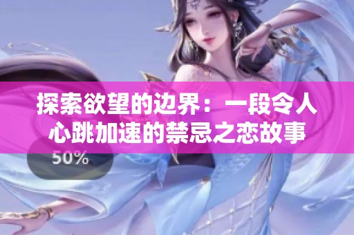 探索欲望的边界：一段令人心跳加速的禁忌之恋故事