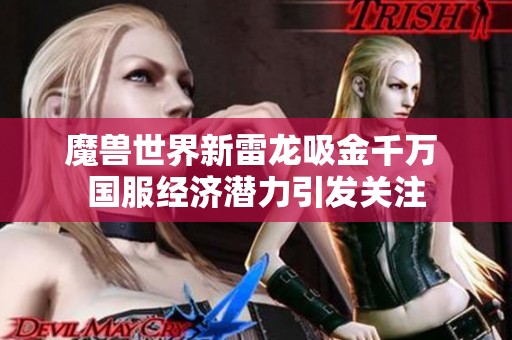 魔兽世界新雷龙吸金千万 国服经济潜力引发关注