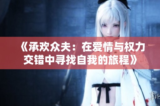 《承欢众夫：在爱情与权力交错中寻找自我的旅程》