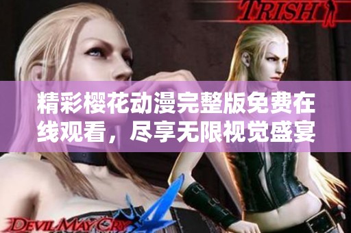 精彩樱花动漫完整版免费在线观看，尽享无限视觉盛宴和精彩剧情