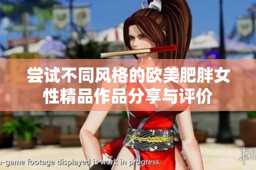 尝试不同风格的欧美肥胖女性精品作品分享与评价