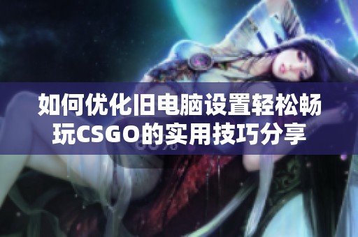 如何优化旧电脑设置轻松畅玩CSGO的实用技巧分享
