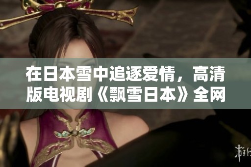 在日本雪中追逐爱情，高清版电视剧《飘雪日本》全网免费观看！