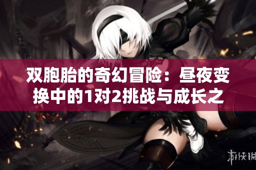 双胞胎的奇幻冒险：昼夜变换中的1对2挑战与成长之旅