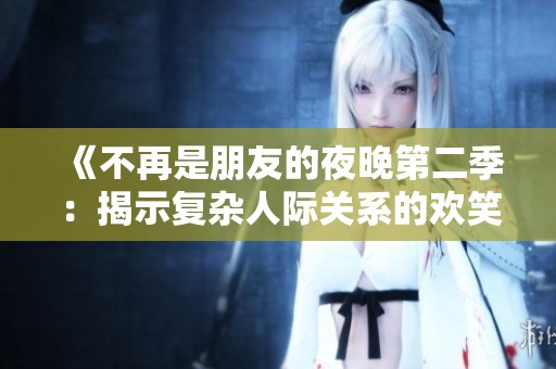 《不再是朋友的夜晚第二季：揭示复杂人际关系的欢笑与泪水》