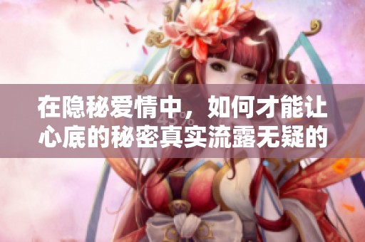 在隐秘爱情中，如何才能让心底的秘密真实流露无疑的故事