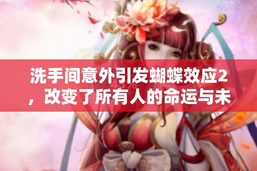 洗手间意外引发蝴蝶效应2，改变了所有人的命运与未来