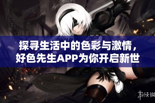 探寻生活中的色彩与激情，好色先生APP为你开启新世界之门